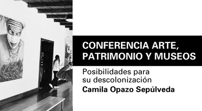 Conferencia Arte, patrimonio y museos: Posibilidades para su descolonización, por Camila Opazo Sepúlveda. 