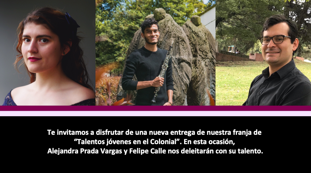 Talentos jóvenes en el Colonial: Recital de canto, con la soprano Alejandra Prada y el pianista Felipe Calle. Con la participación del oboísta Rodrigo Escalona Saldeño